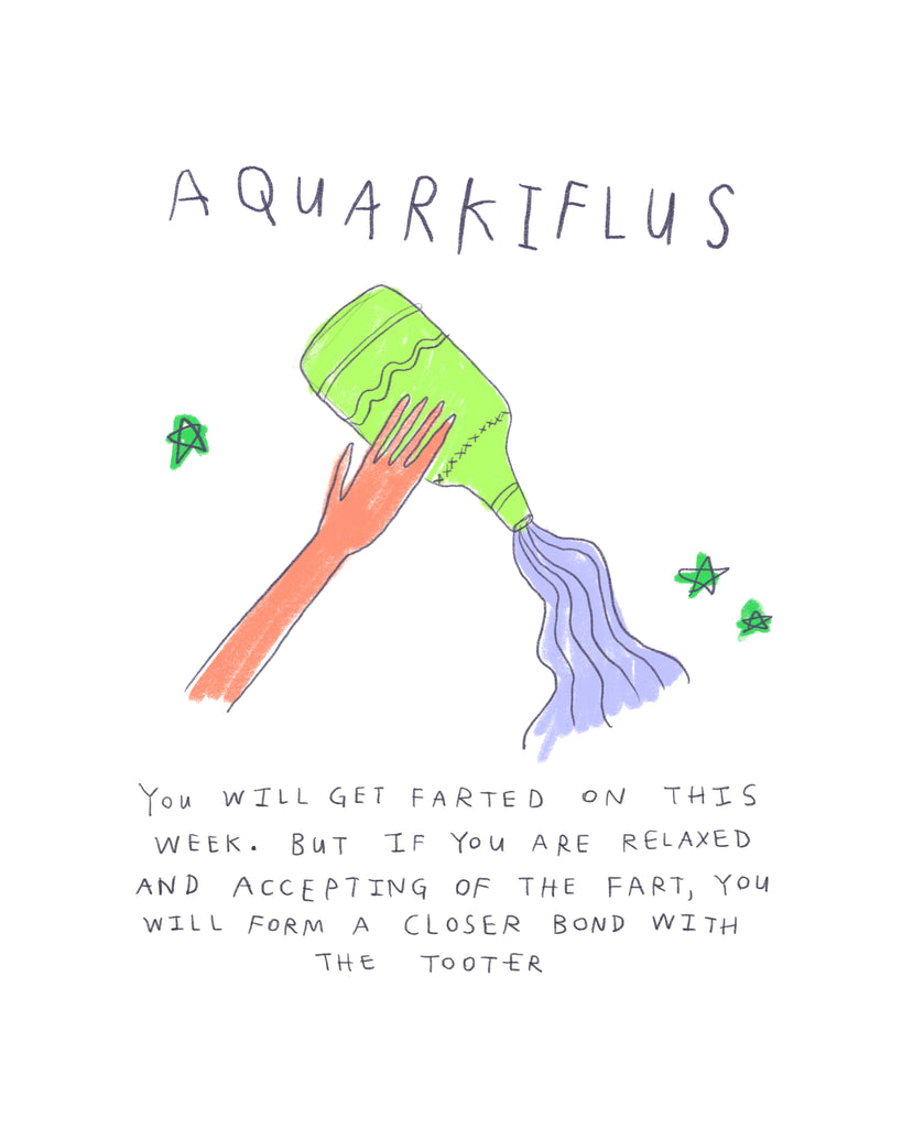 Aquarkiflus horror scoop that says: You will get farted on this week, but if you are relaxed and accepting of the fart, you will form a closer bond with the tooter